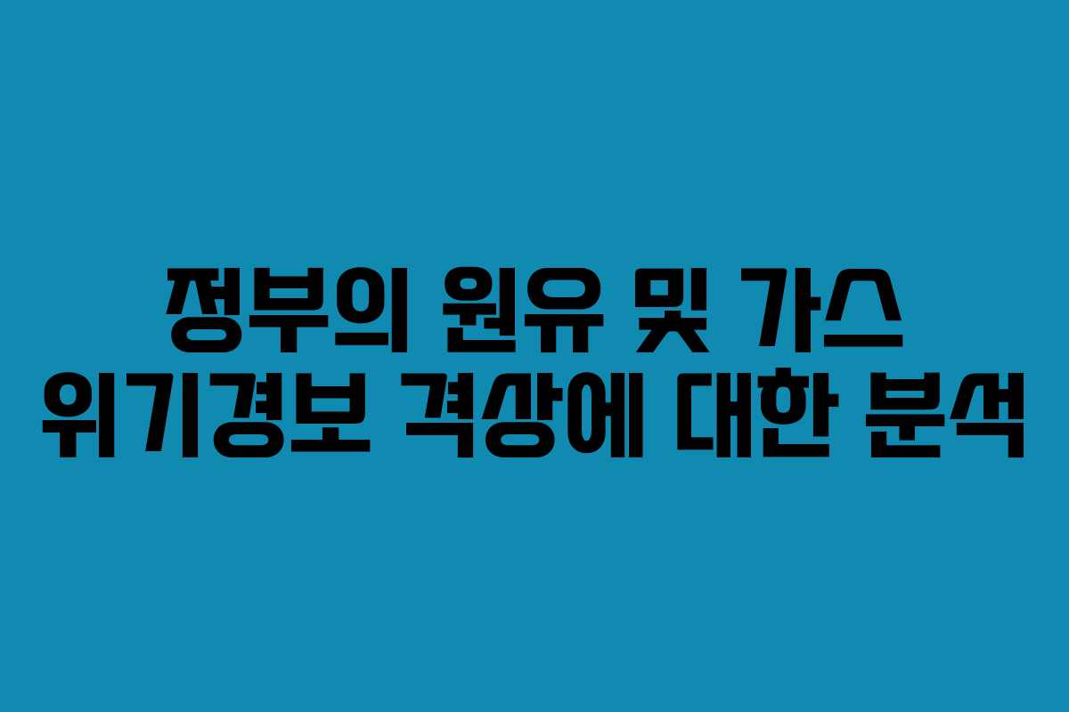 정부의 원유 및 가스 위기경보 격상에 대한 분석