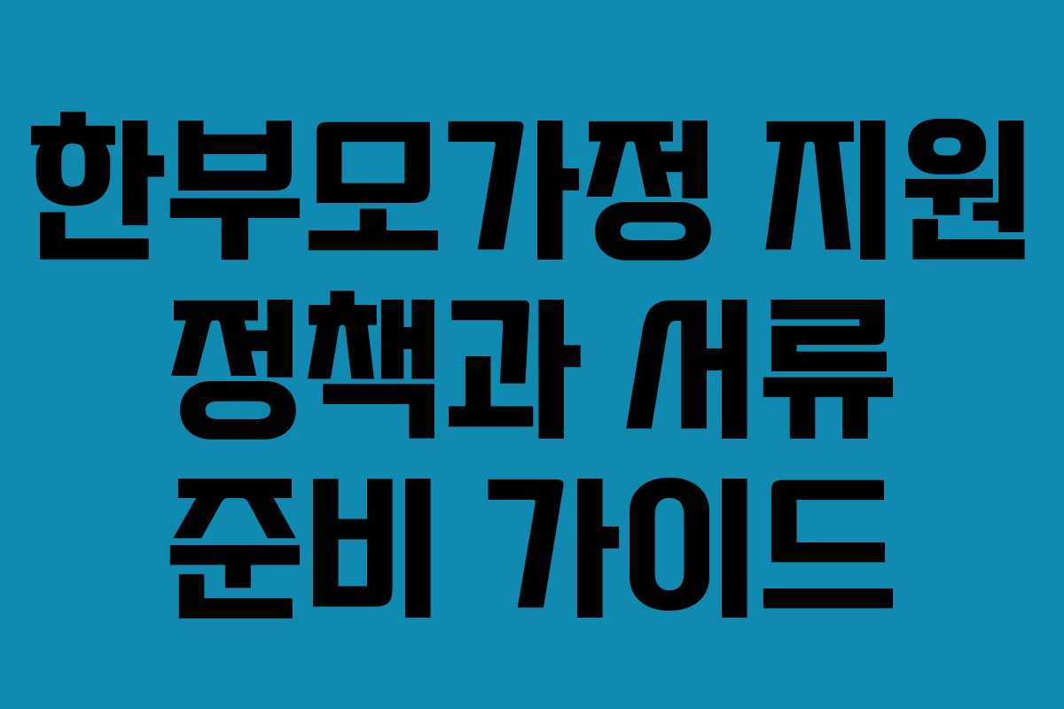 한부모가정 지원 정책과 서류 준비 가이드