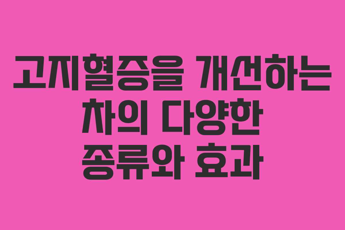 고지혈증을 개선하는 차의 다양한 종류와 효과