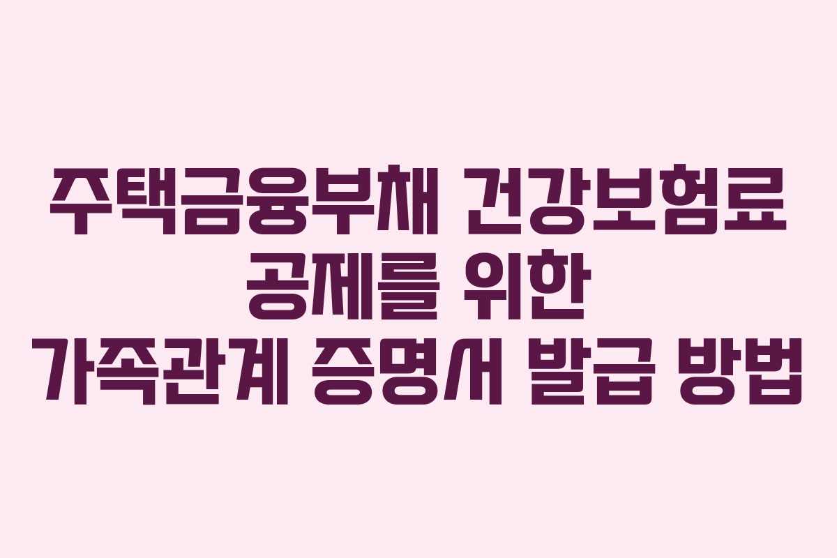 주택금융부채 건강보험료 공제를 위한 가족관계 증명서 발급 방법