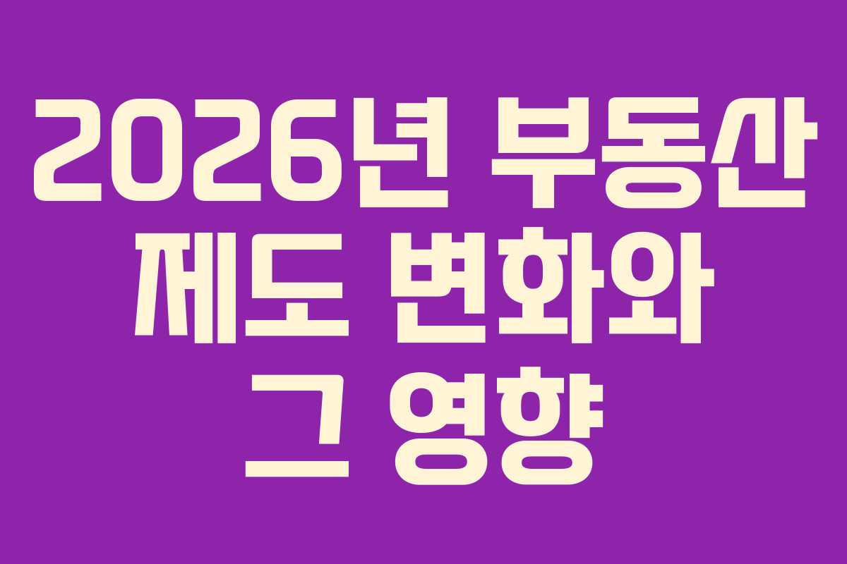 2026년 부동산 제도 변화와 그 영향