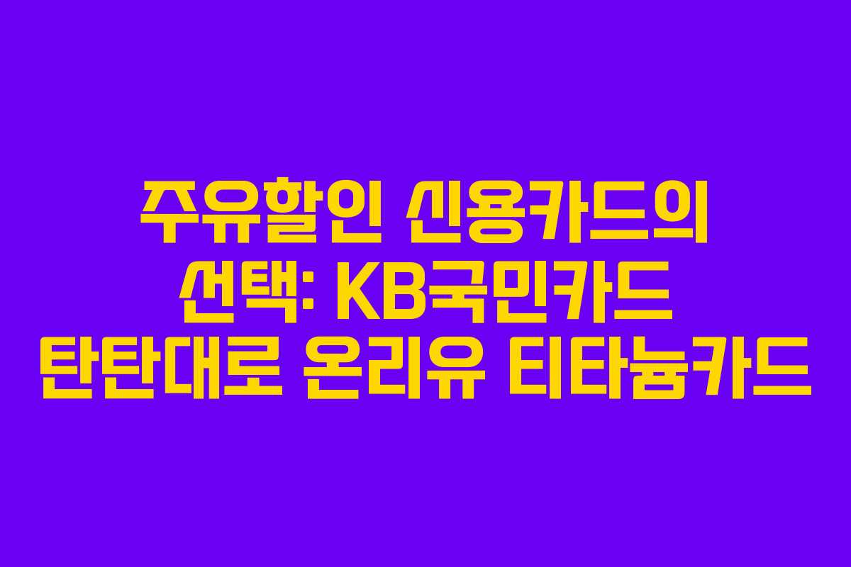 주유할인 신용카드의 선택: KB국민카드 탄탄대로 온리유 티타늄카드