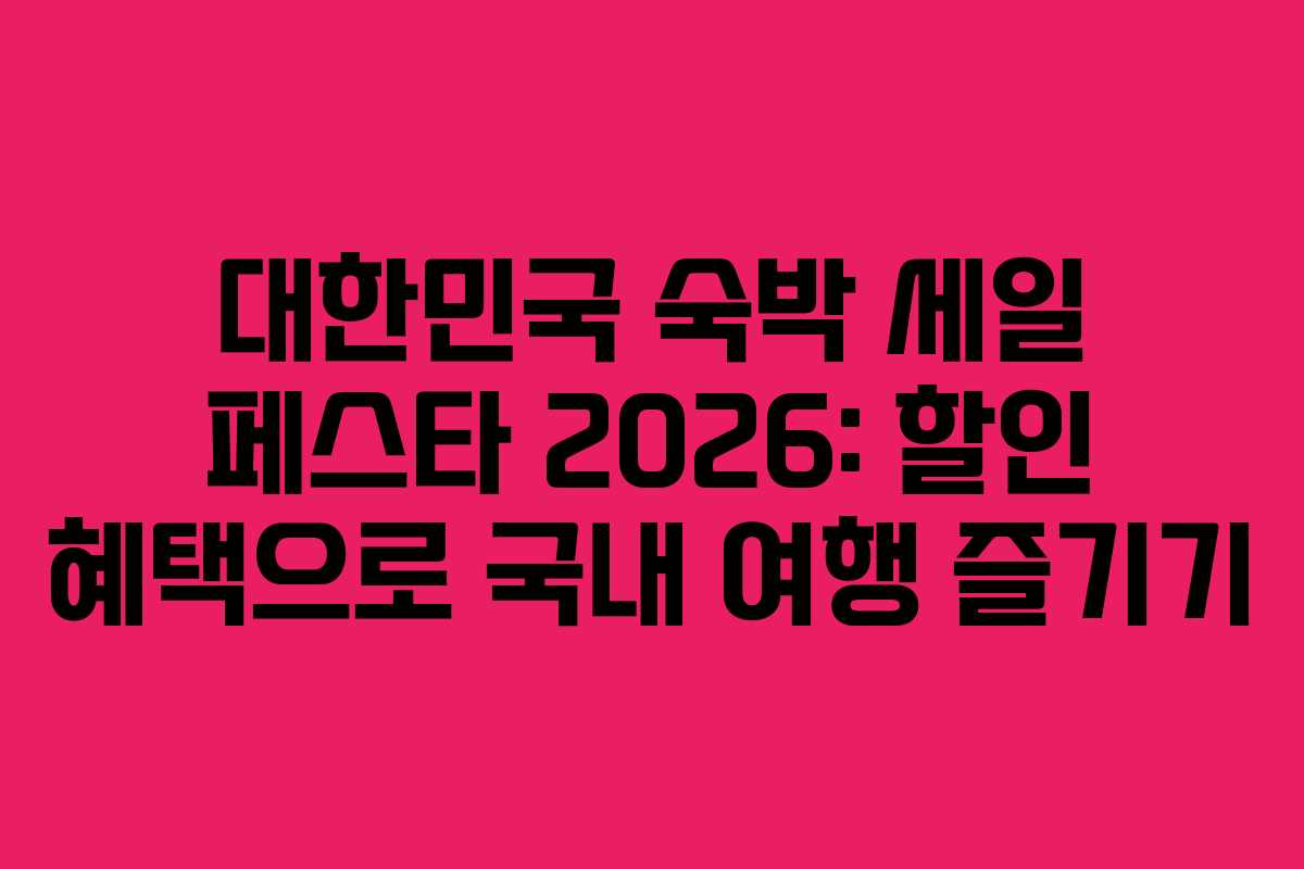 대한민국 숙박 세일 페스타 2026: 할인 혜택으로 국내 여행 즐기기