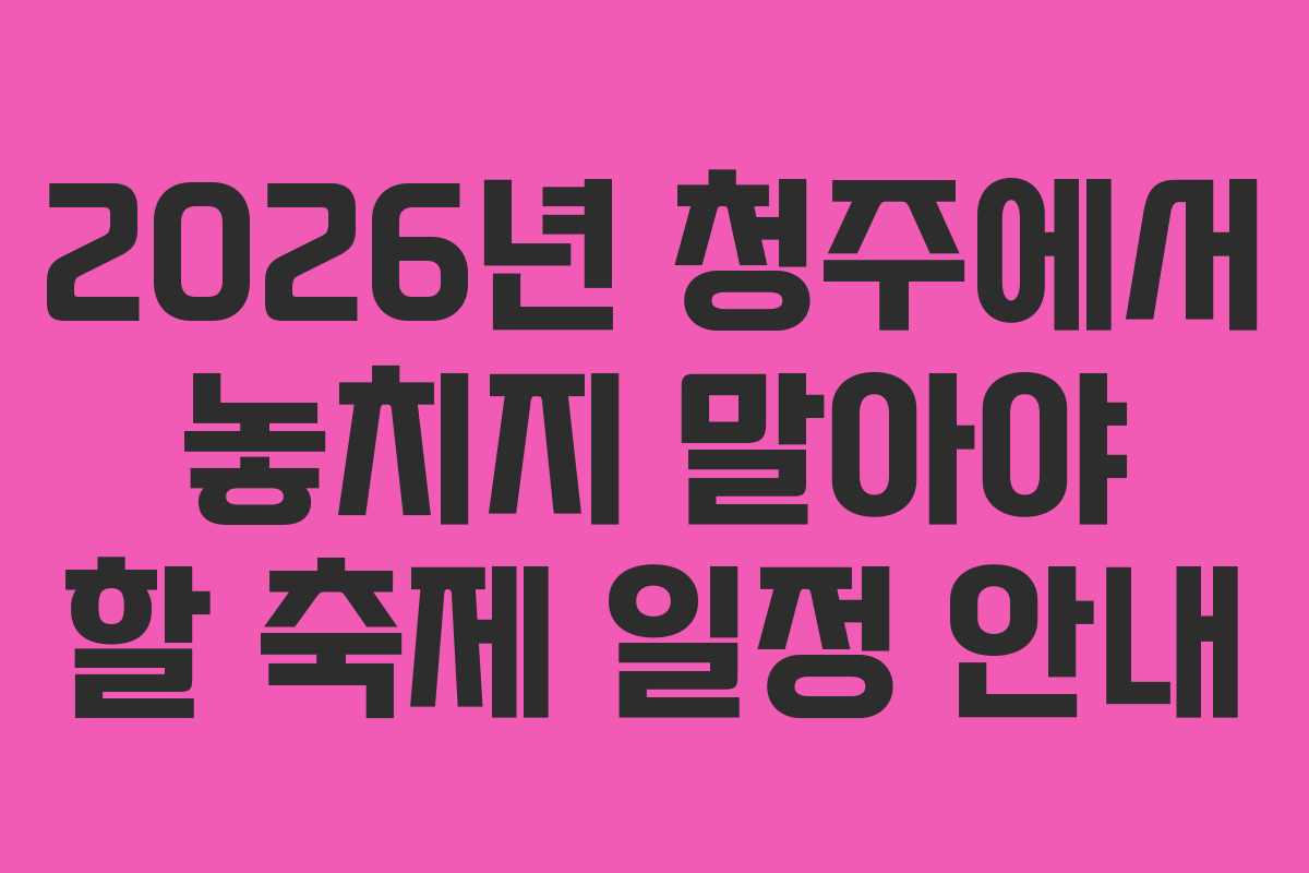 2026년 청주에서 놓치지 말아야 할 축제 일정 안내
