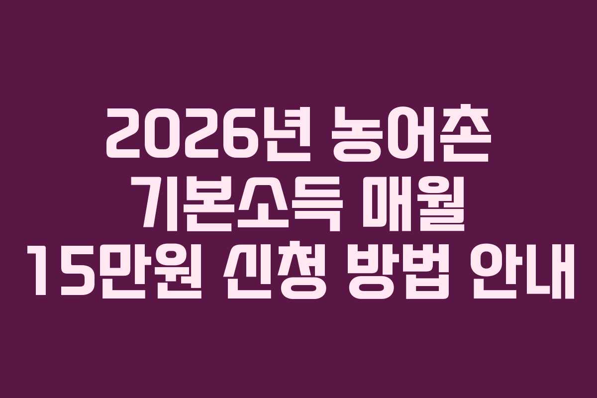 2026년 농어촌 기본소득 매월 15만원 신청 방법 안내