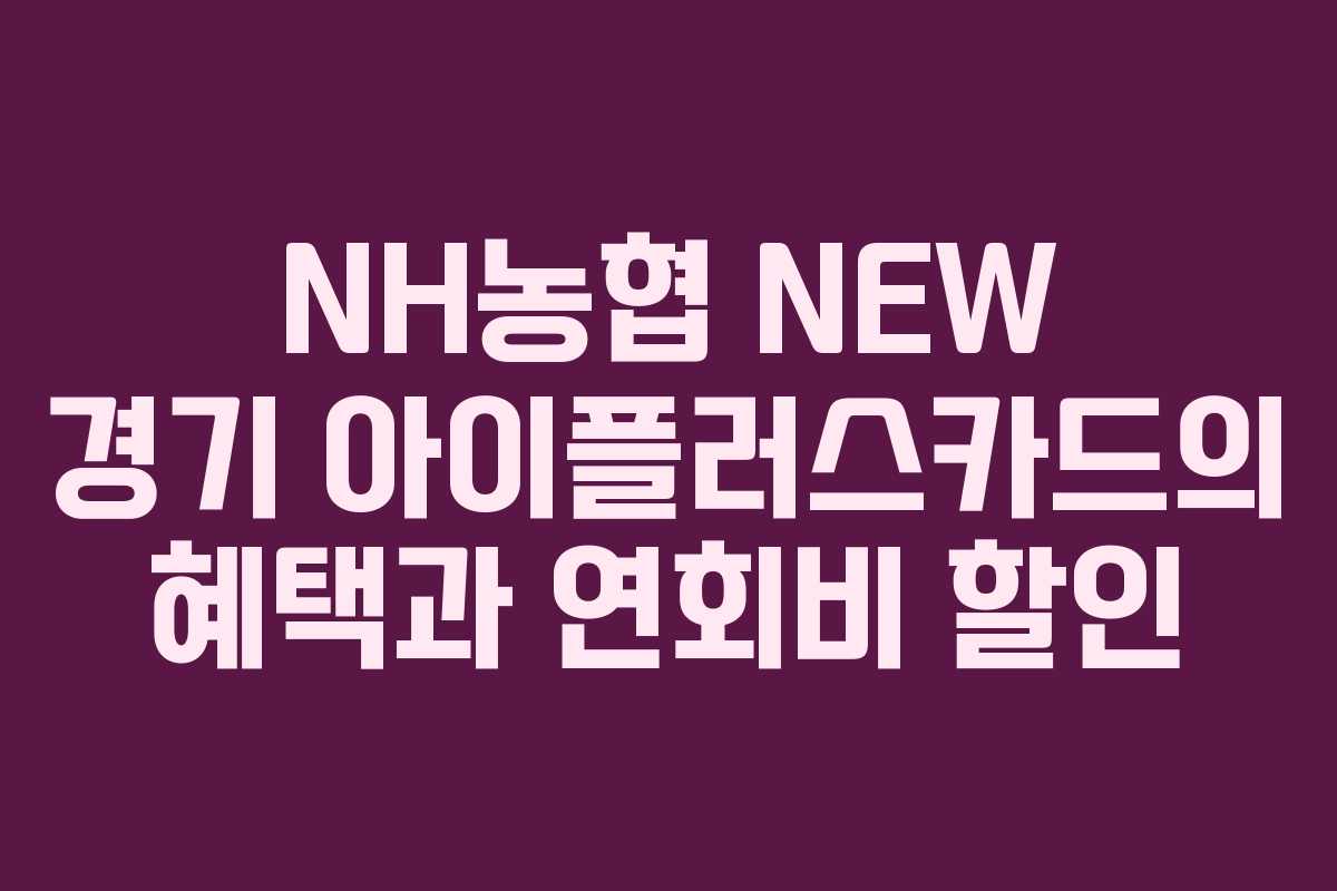NH농협 NEW 경기 아이플러스카드의 혜택과 연회비 할인