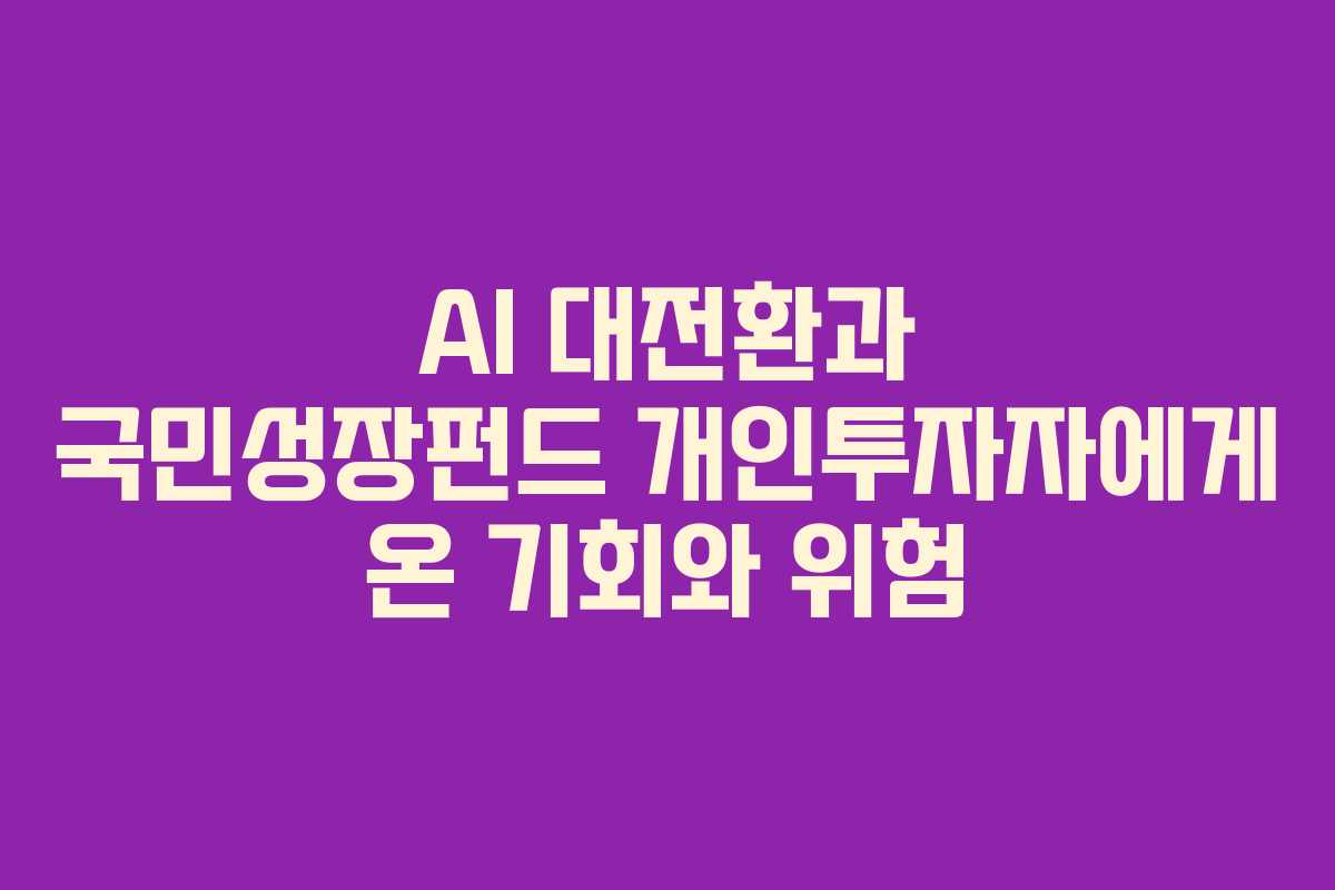 AI 대전환과 국민성장펀드 개인투자자에게 온 기회와 위험