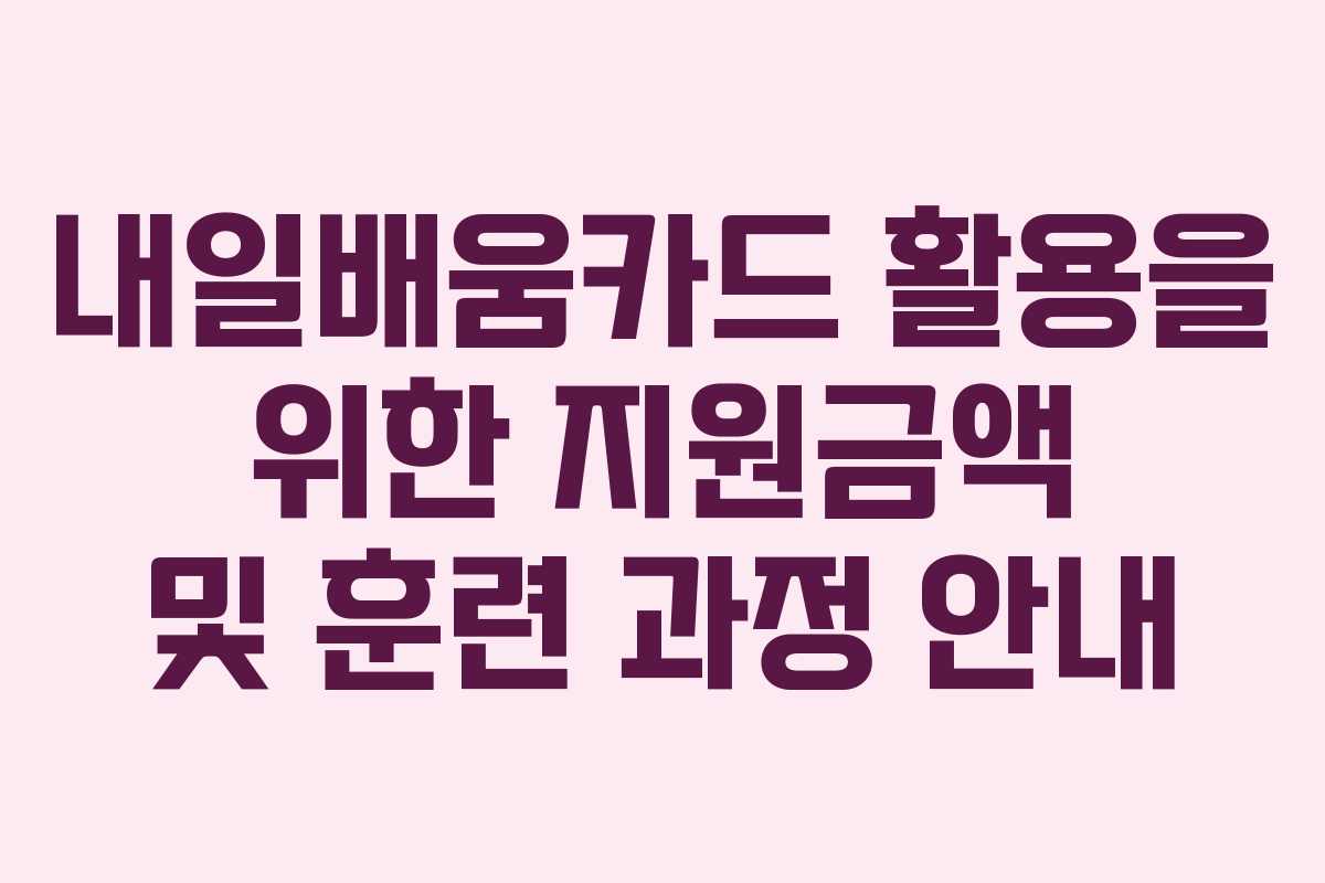 내일배움카드 활용을 위한 지원금액 및 훈련 과정 안내