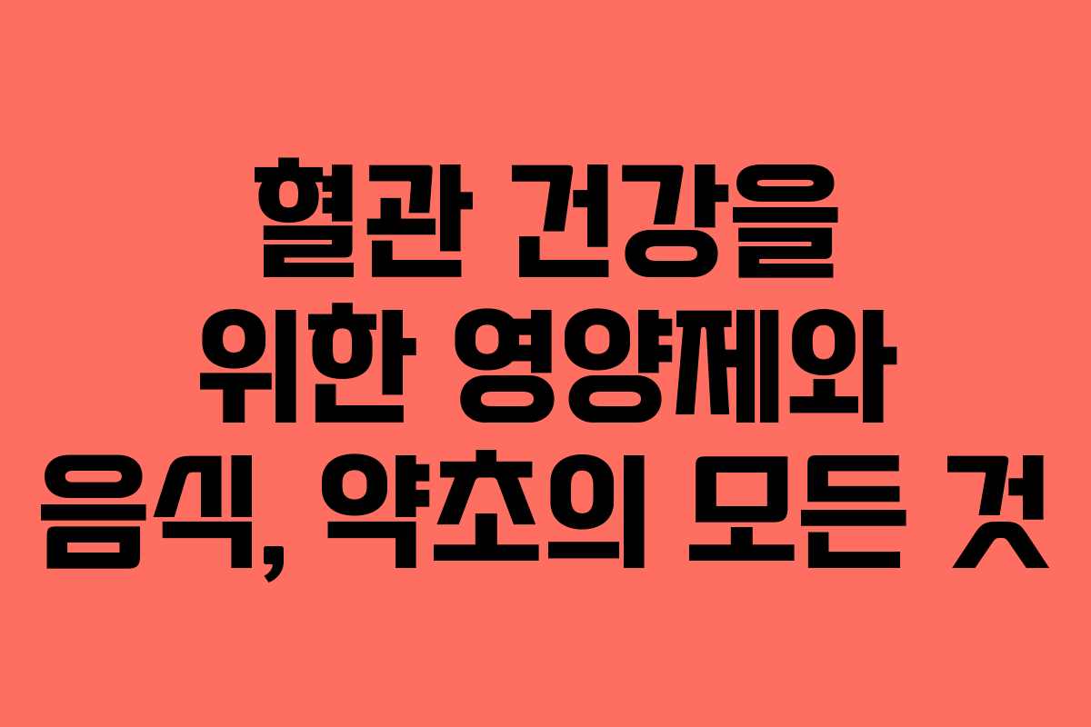 혈관 건강을 위한 영양제와 음식, 약초의 모든 것
