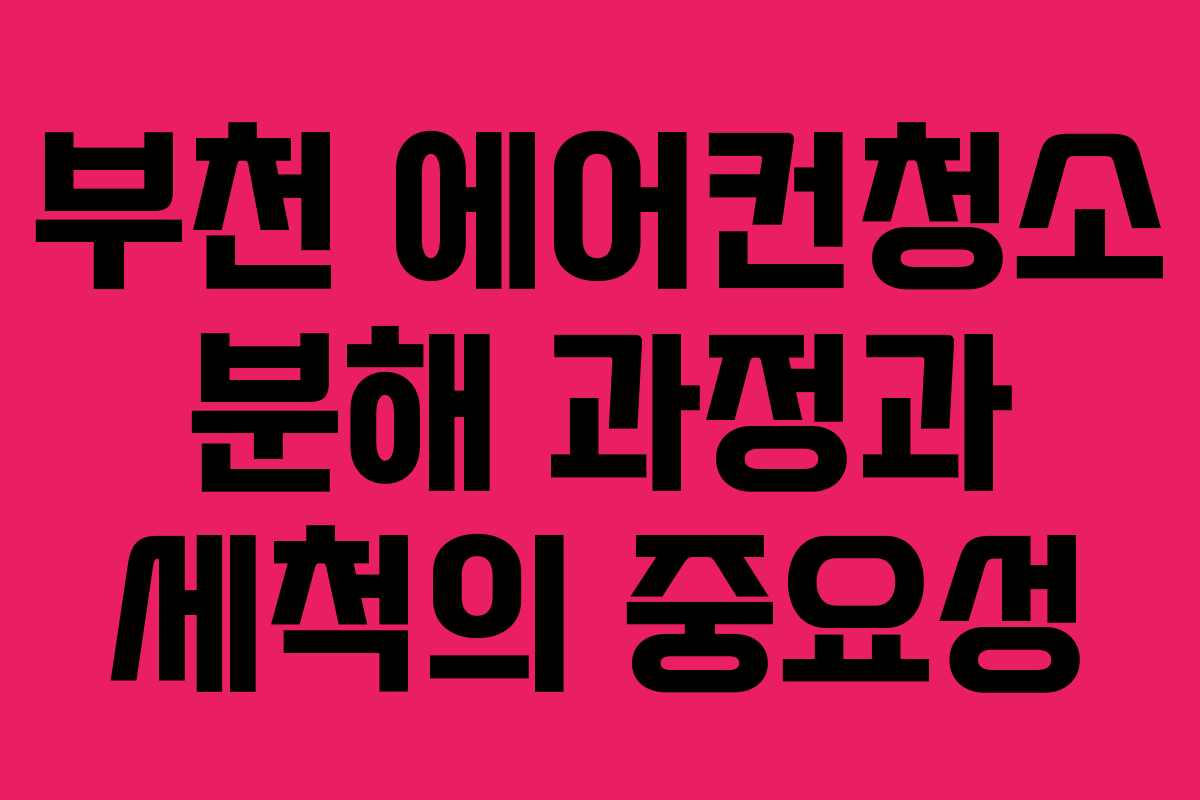 부천 에어컨청소 분해 과정과 세척의 중요성