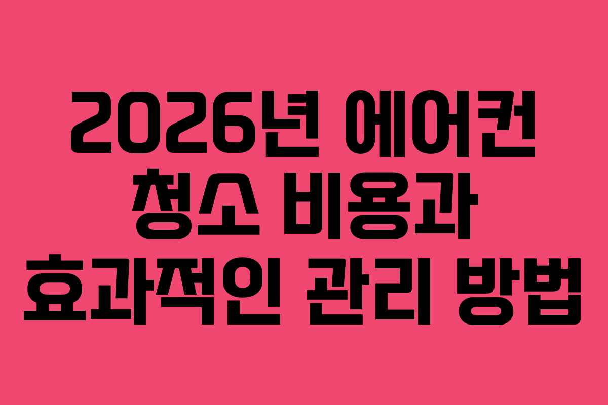 2026년 에어컨 청소 비용과 효과적인 관리 방법