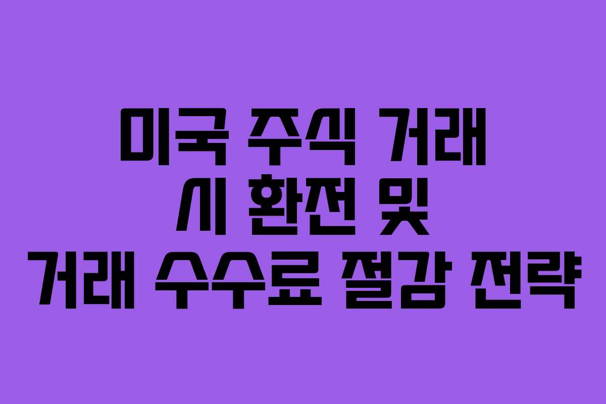 미국 주식 거래 시 환전 및 거래 수수료 절감 전략