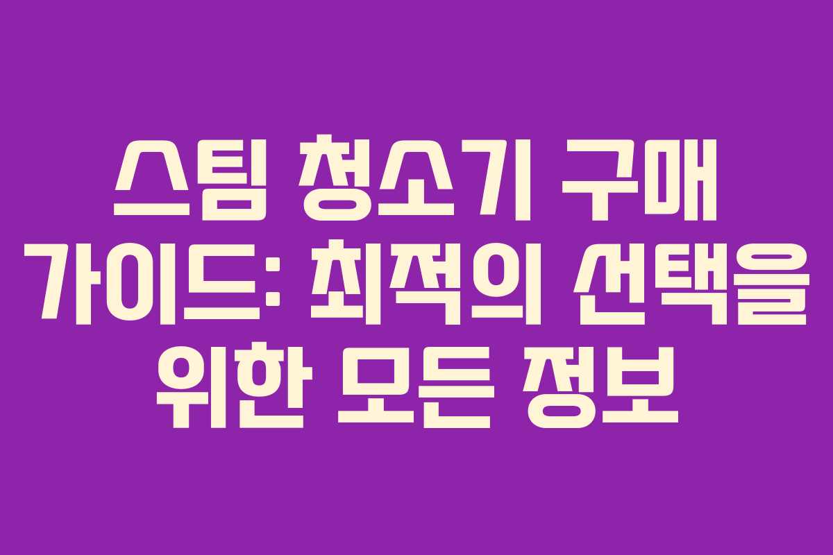 스팀 청소기 구매 가이드: 최적의 선택을 위한 모든 정보