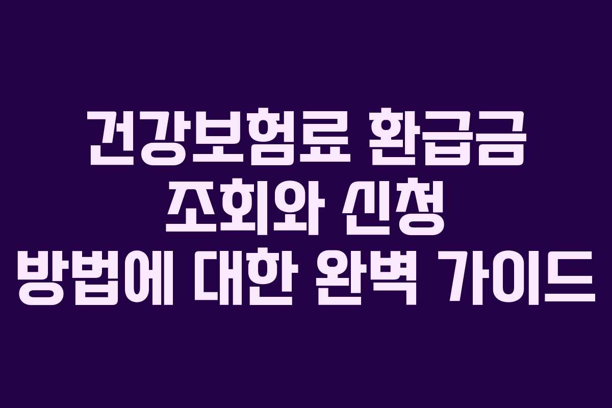 건강보험료 환급금 조회와 신청 방법에 대한 완벽 가이드