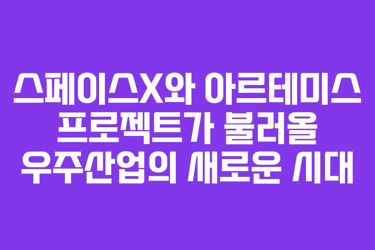 스페이스X와 아르테미스 프로젝트가 불러올 우주산업의 새로운 시대