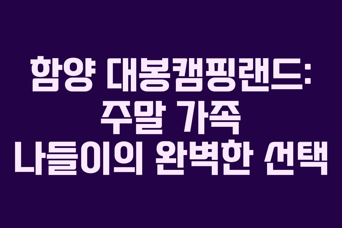 함양 대봉캠핑랜드: 주말 가족 나들이의 완벽한 선택