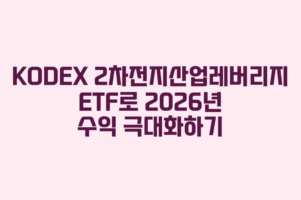 KODEX 2차전지산업레버리지 ETF로 2026년 수익 극대화하기