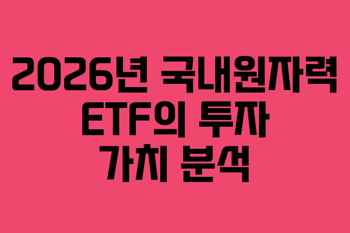 2026년 국내원자력 ETF의 투자 가치 분석