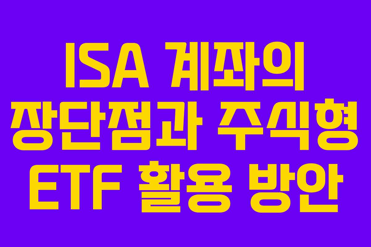 ISA 계좌의 장단점과 주식형 ETF 활용 방안