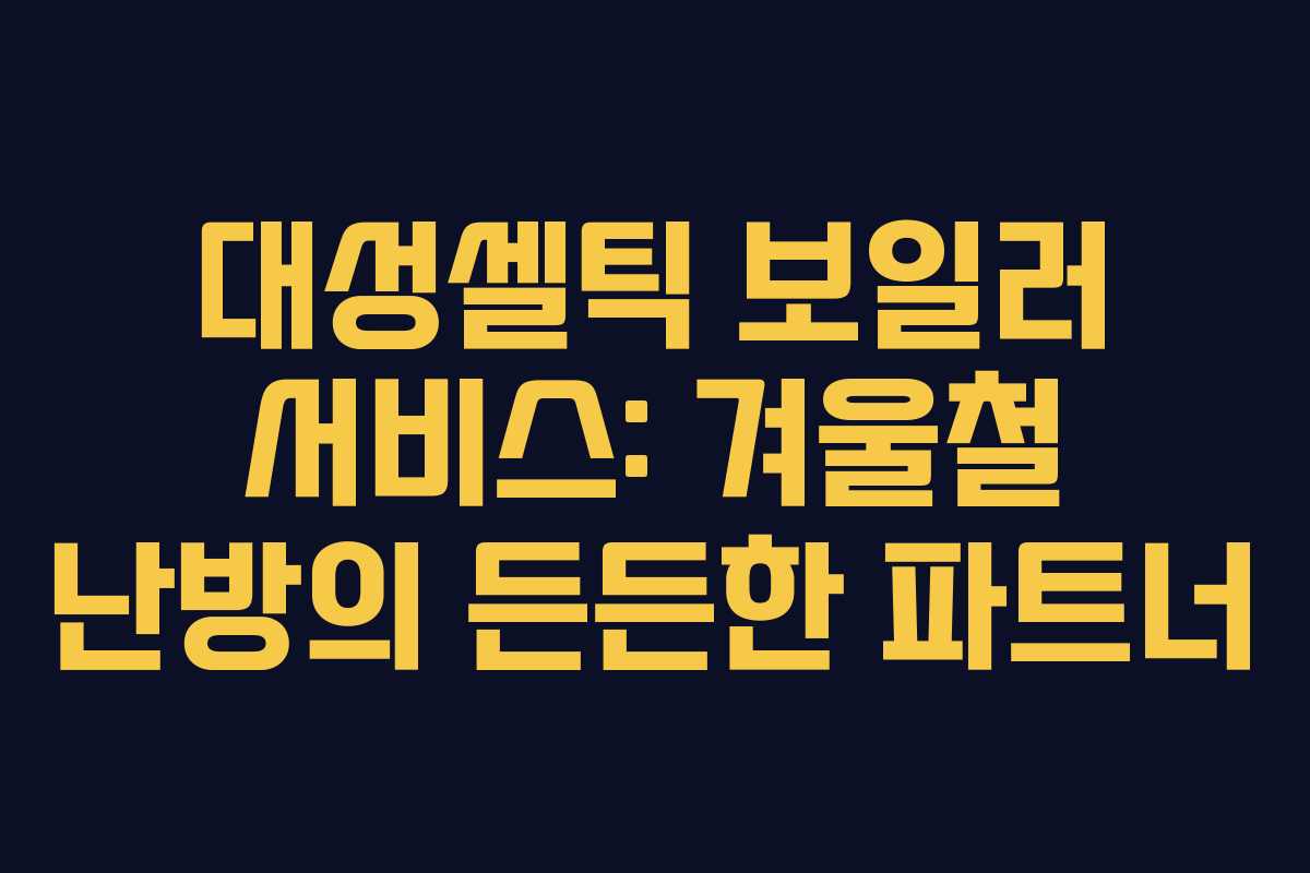대성셀틱-보일러-서비스-겨울철-난방의-든든한-파트너