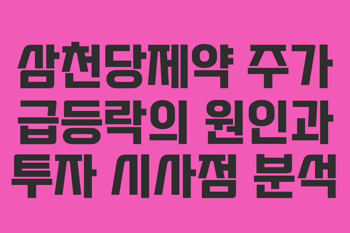 삼천당제약 주가 급등락의 원인과 투자 시사점 분석