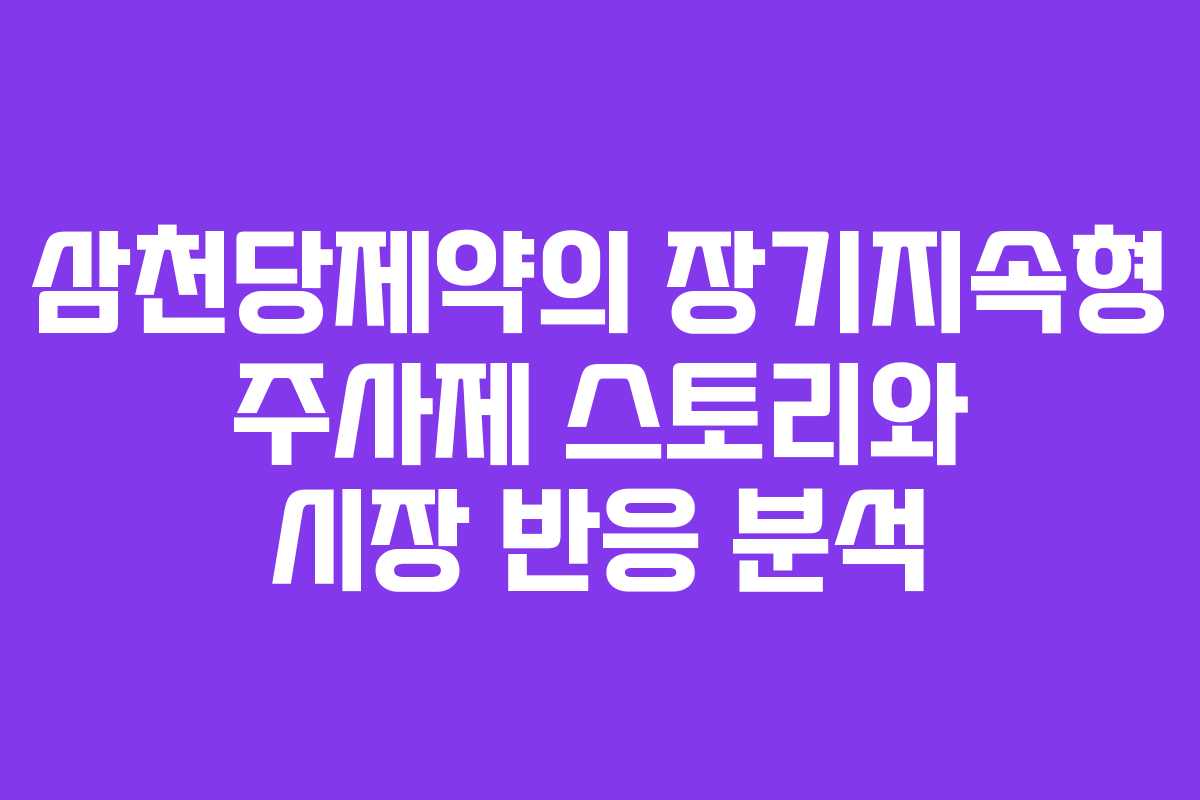 삼천당제약의 장기지속형 주사제 스토리와 시장 반응 분석