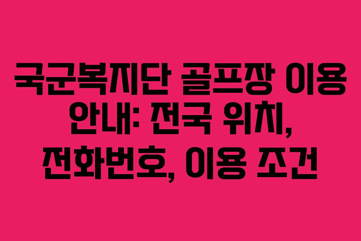 국군복지단 골프장 이용 안내: 전국 위치, 전화번호, 이용 조건