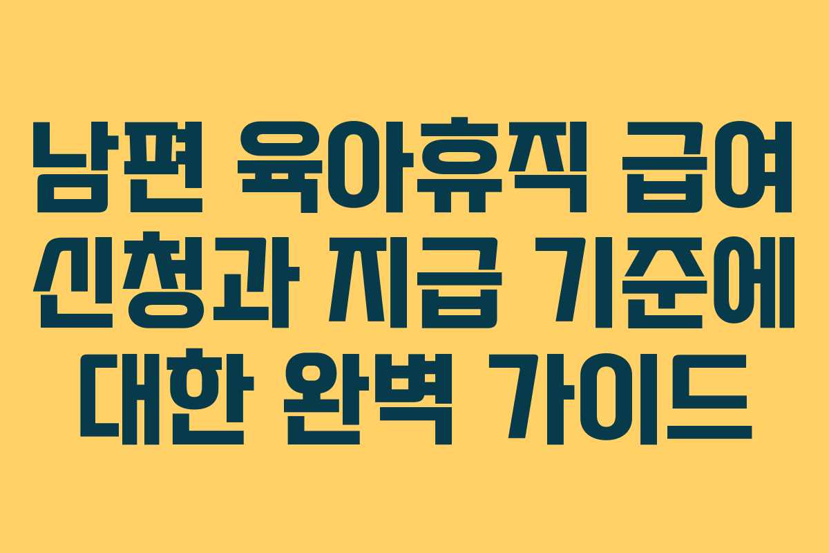 남편 육아휴직 급여 신청과 지급 기준에 대한 완벽 가이드
