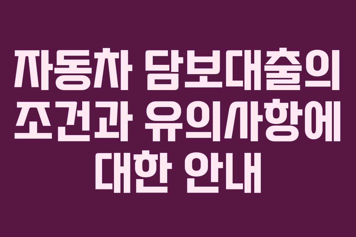 자동차 담보대출의 조건과 유의사항에 대한 안내