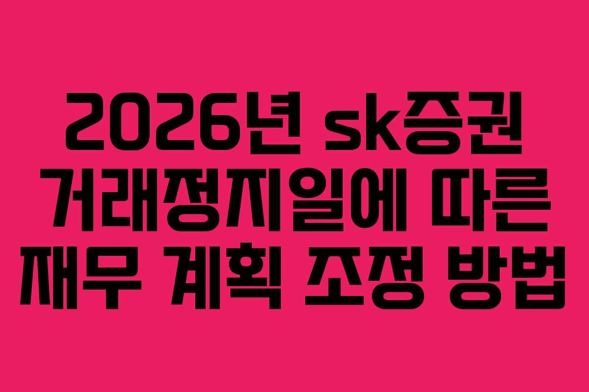 2026년 sk증권 거래정지일에 따른 재무 계획 조정 방법