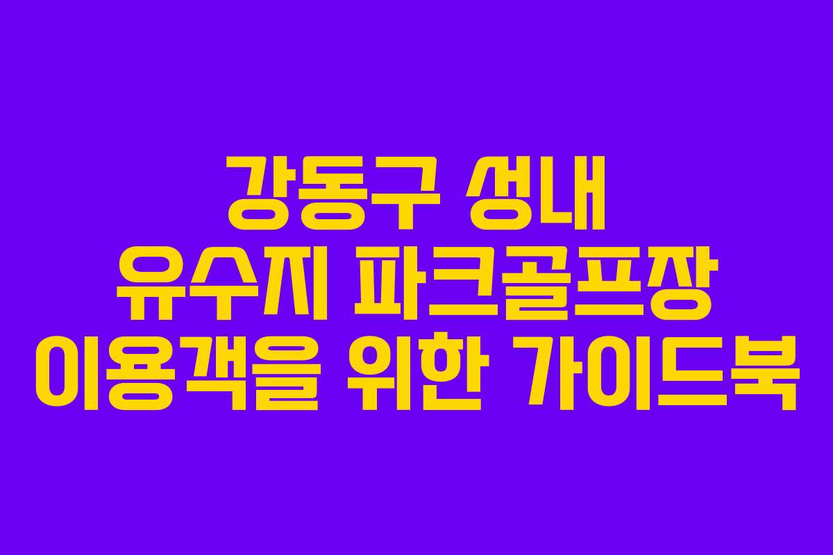 강동구 성내 유수지 파크골프장 이용객을 위한 가이드북