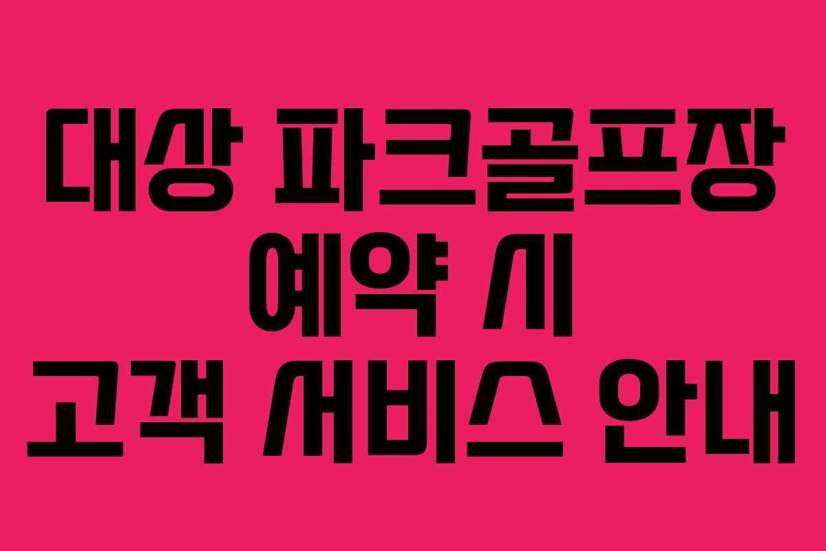 대상 파크골프장 예약 시 고객 서비스 안내
