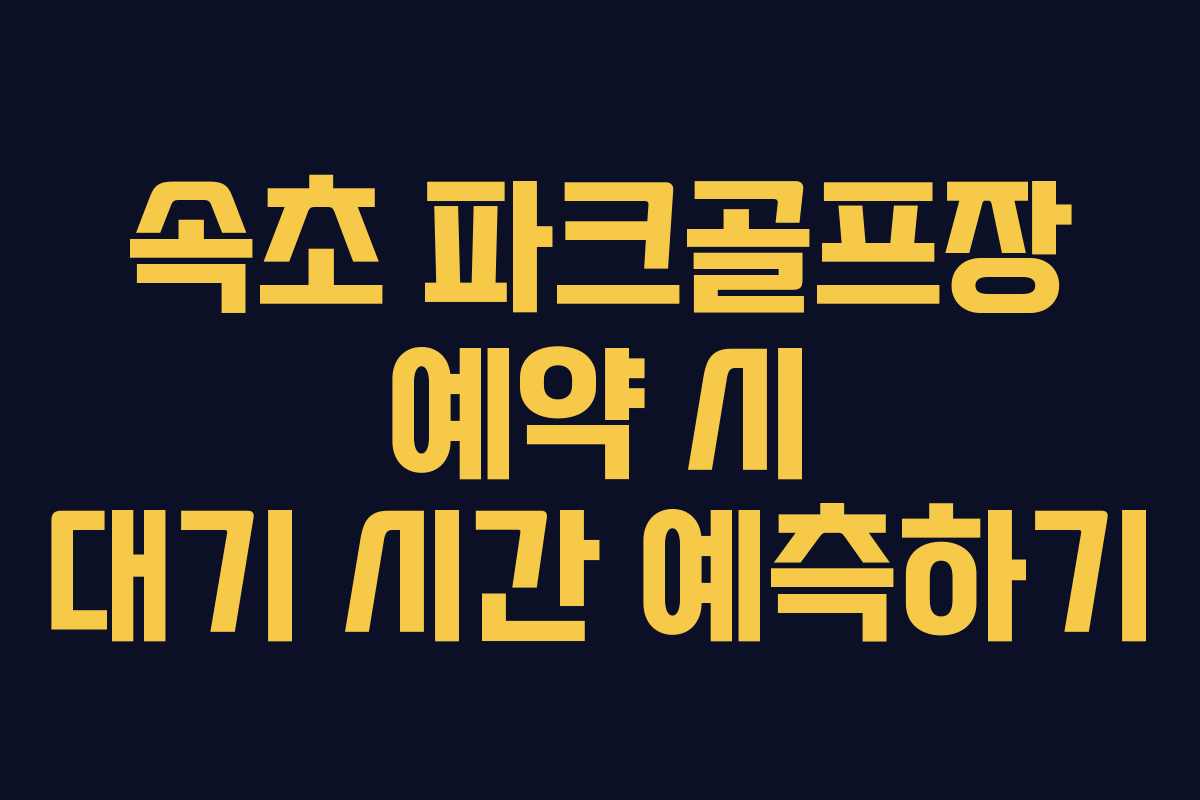 속초 파크골프장 예약 시 대기 시간 예측하기