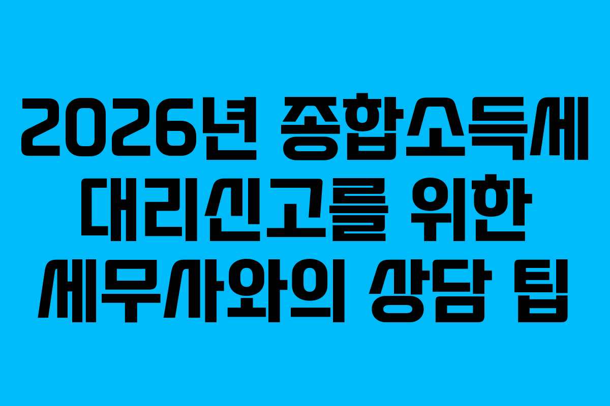 2026년 종합소득세 대리신고를 위한 세무사와의 상담 팁
