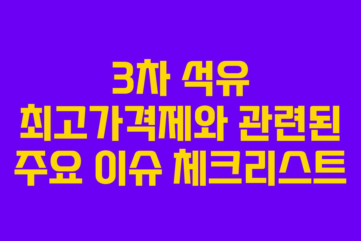 3차 석유 최고가격제와 관련된 주요 이슈 체크리스트