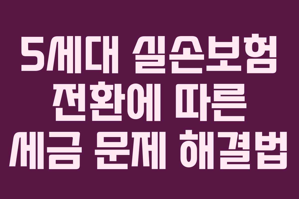 5세대 실손보험 전환에 따른 세금 문제 해결법