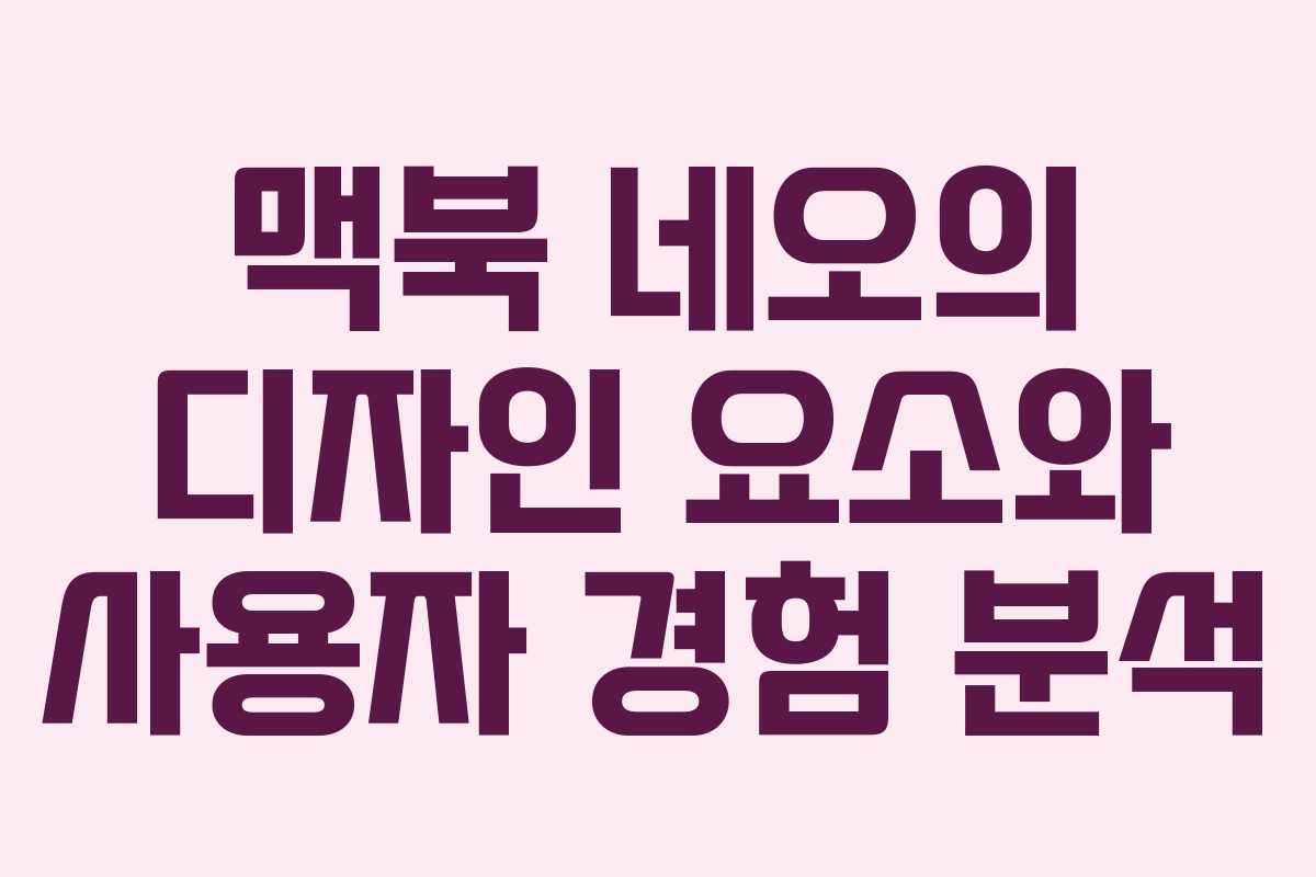 맥북 네오의 디자인 요소와 사용자 경험 분석