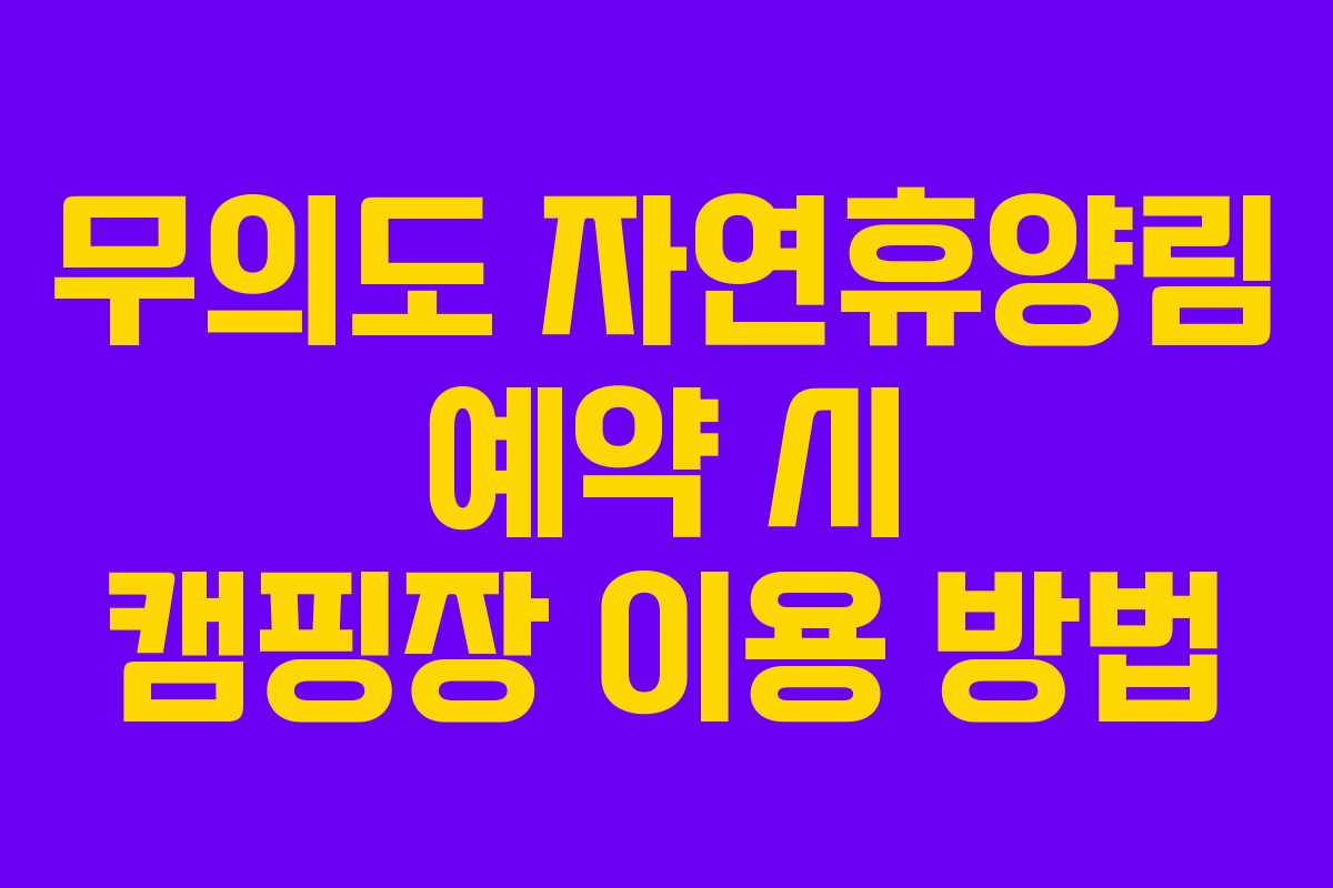 무의도 자연휴양림 예약 시 캠핑장 이용 방법