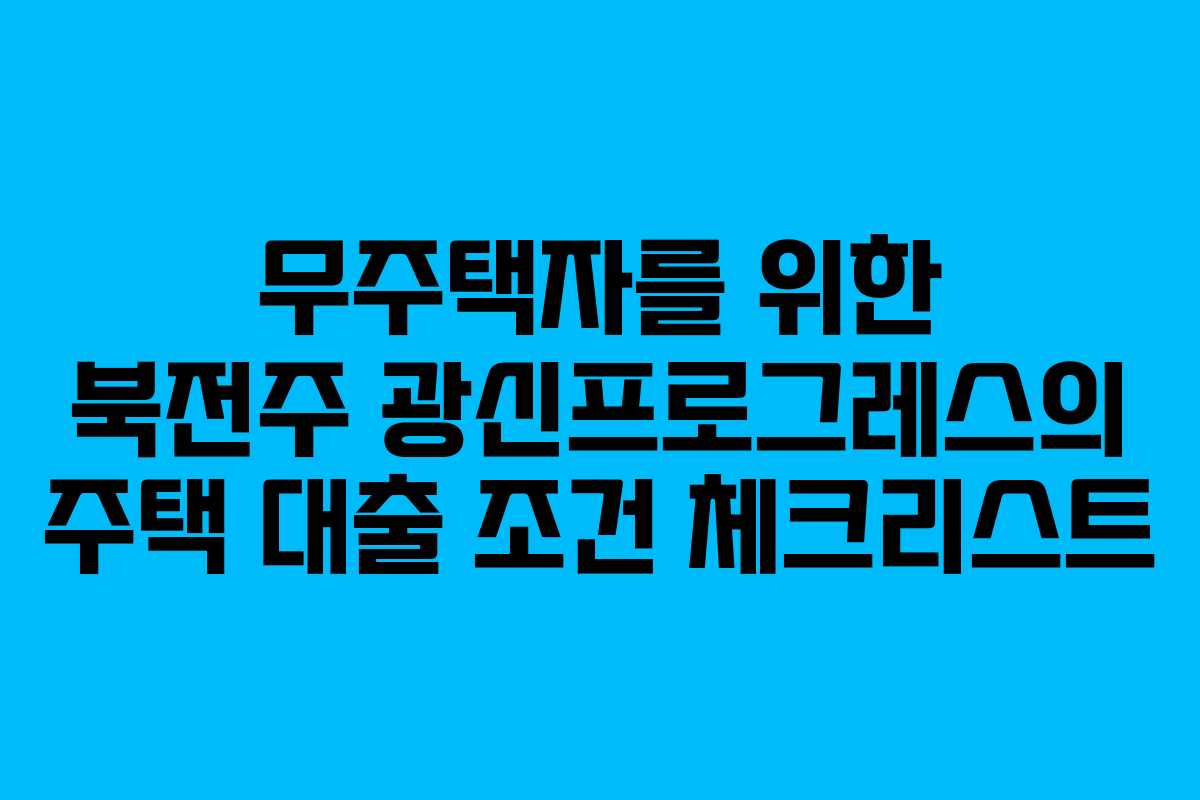 무주택자를 위한 북전주 광신프로그레스의 주택 대출 조건 체크리스트