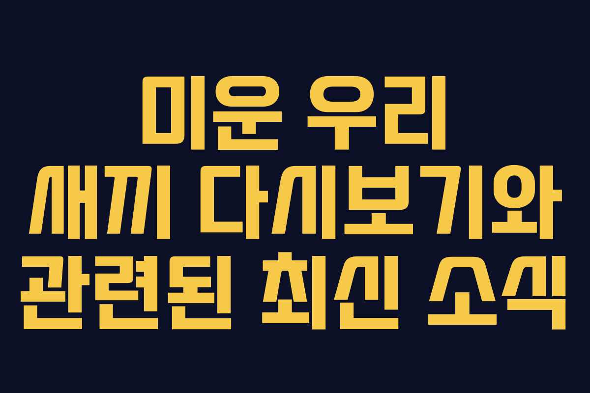 미운 우리 새끼 다시보기와 관련된 최신 소식