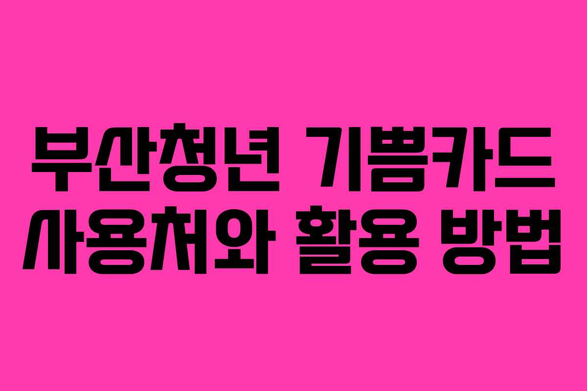 부산청년 기쁨카드 사용처와 활용 방법