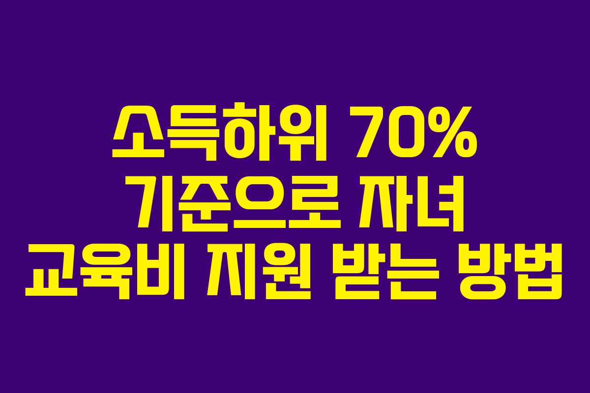 소득하위 70% 기준으로 자녀 교육비 지원 받는 방법