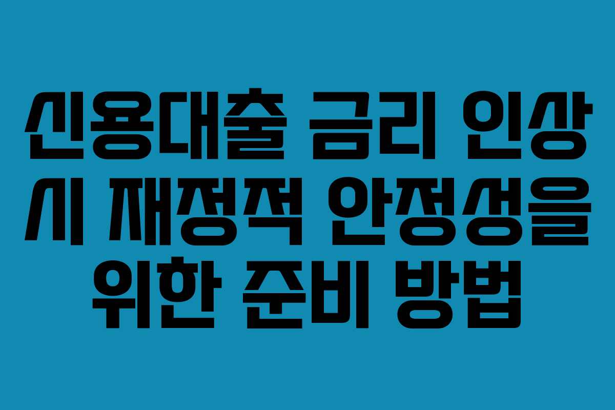 신용대출 금리 인상 시 재정적 안정성을 위한 준비 방법
