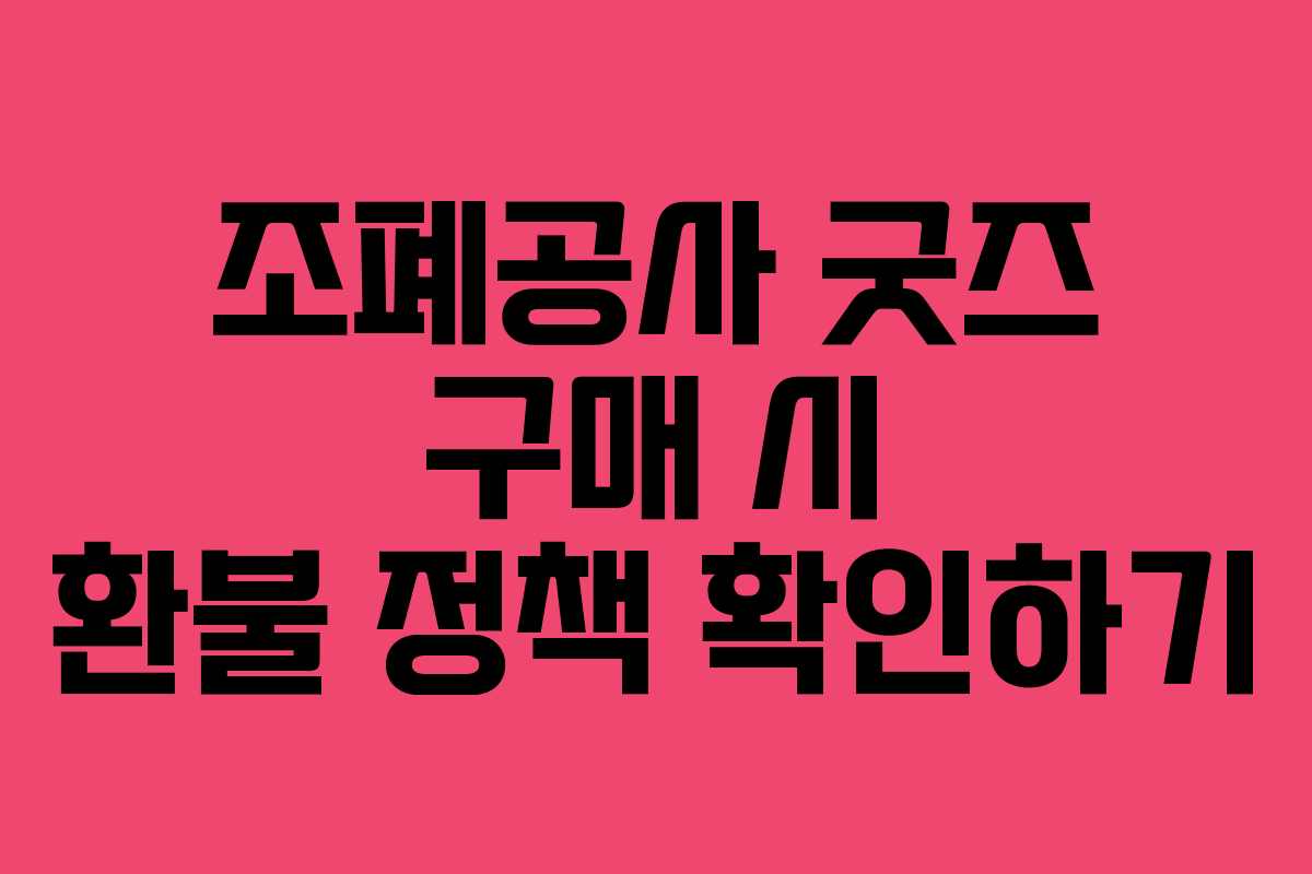 조폐공사 굿즈 구매 시 환불 정책 확인하기