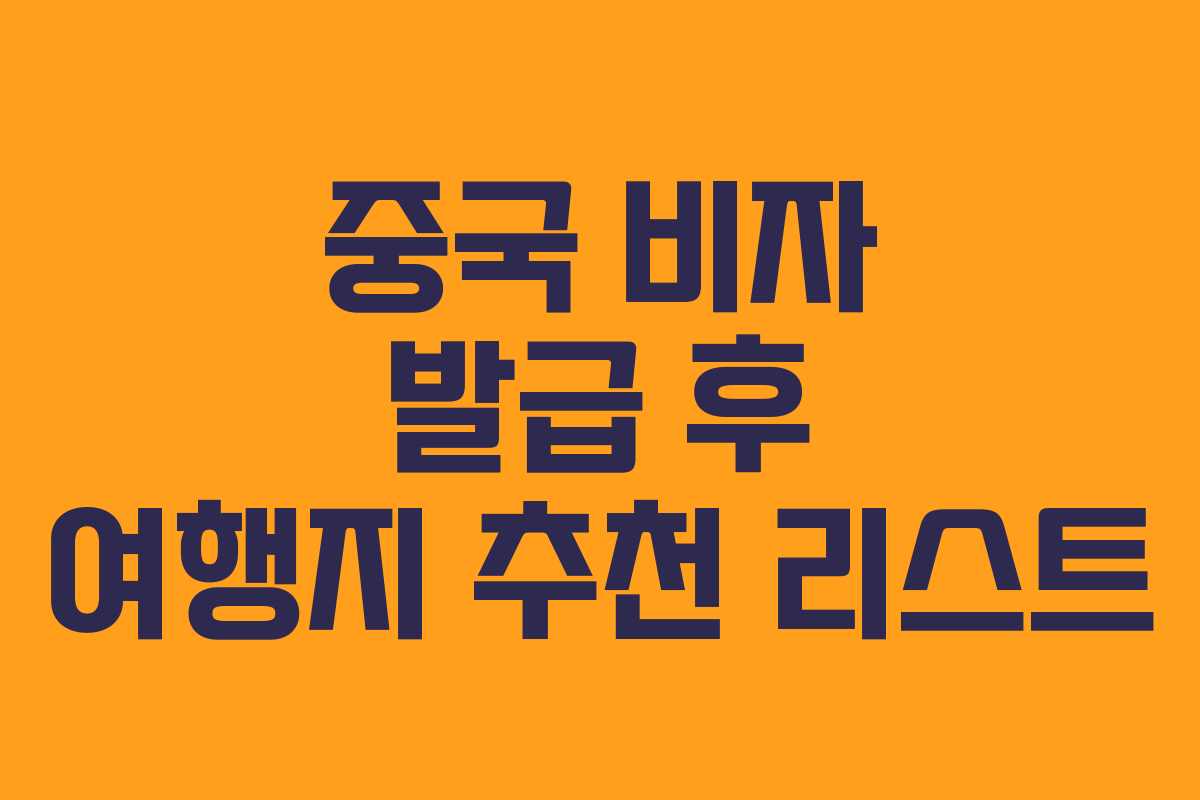 중국 비자 발급 후 여행지 추천 리스트