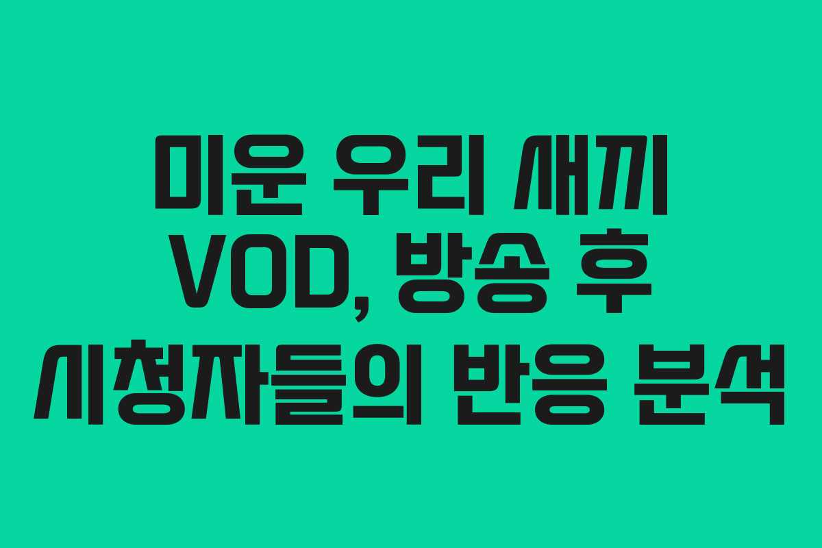 미운 우리 새끼 VOD, 방송 후 시청자들의 반응 분석