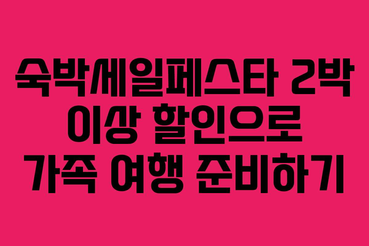 숙박세일페스타 2박 이상 할인으로 가족 여행 준비하기