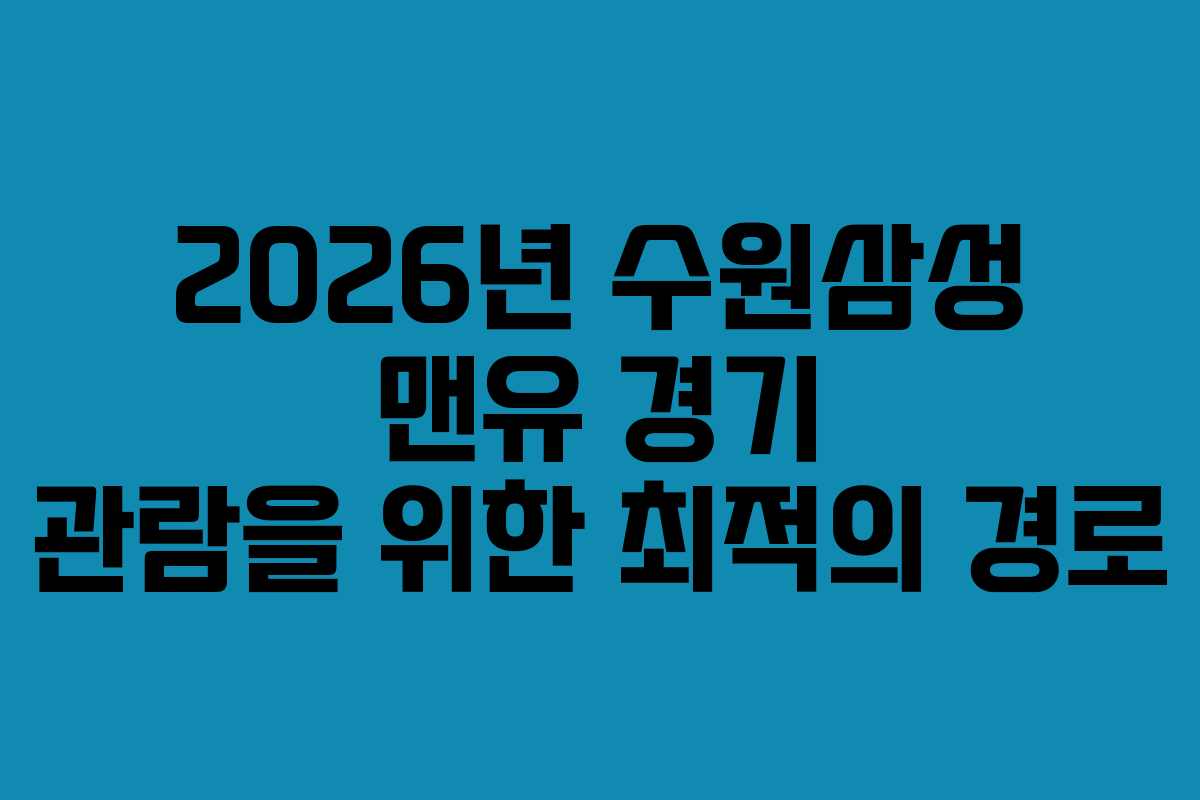 2026년 수원삼성 맨유 경기 관람을 위한 최적의 경로