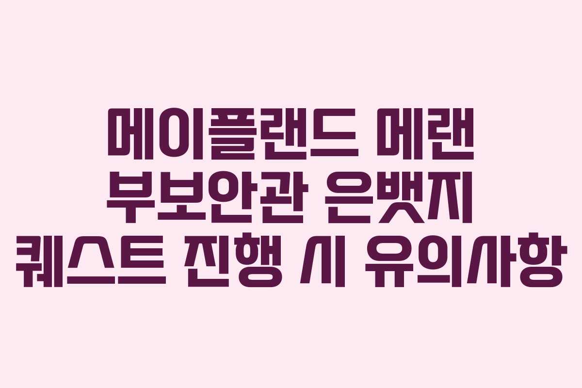 메이플랜드 메랜 부보안관 은뱃지 퀘스트 진행 시 유의사항