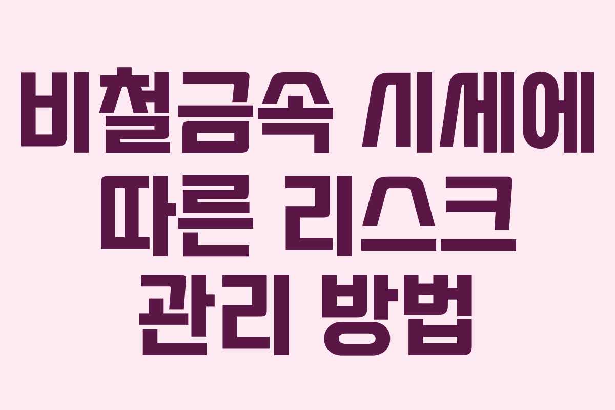 비철금속 시세에 따른 리스크 관리 방법